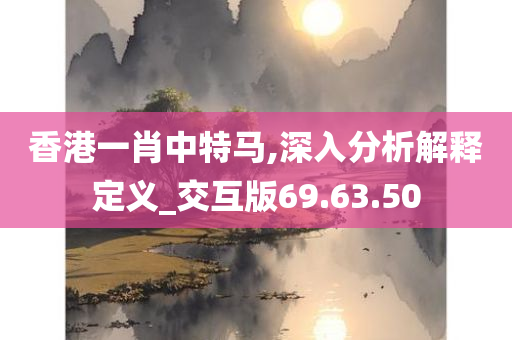 香港一肖中特马,深入分析解释定义_交互版69.63.50