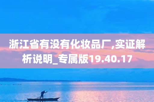 浙江省有没有化妆品厂,实证解析说明_专属版19.40.17