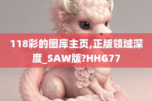 118彩的图库主页,正版领域深度_SAW版?HHG77