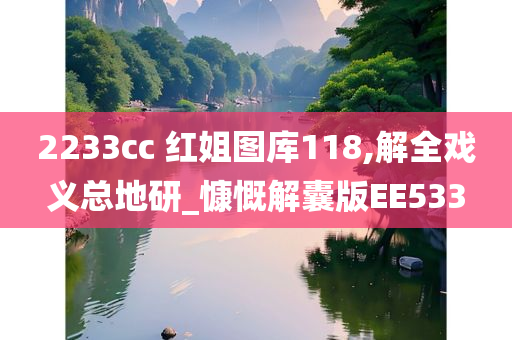 2233cc 红姐图库118,解全戏义总地研_慷慨解囊版EE533