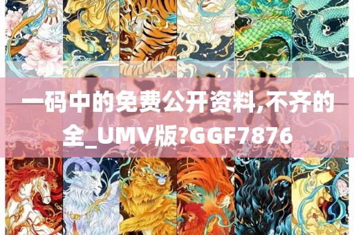 一码中的免费公开资料,不齐的全_UMV版?GGF7876