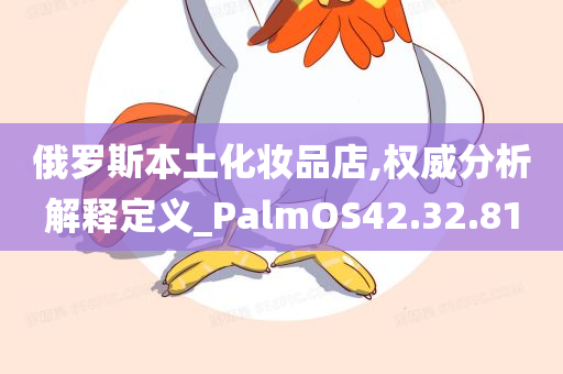 俄罗斯本土化妆品店,权威分析解释定义_PalmOS42.32.81