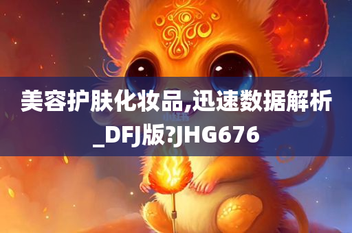 美容护肤化妆品,迅速数据解析_DFJ版?JHG676