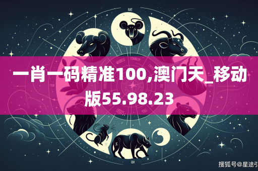 一肖一码精准100,澳门天_移动版55.98.23