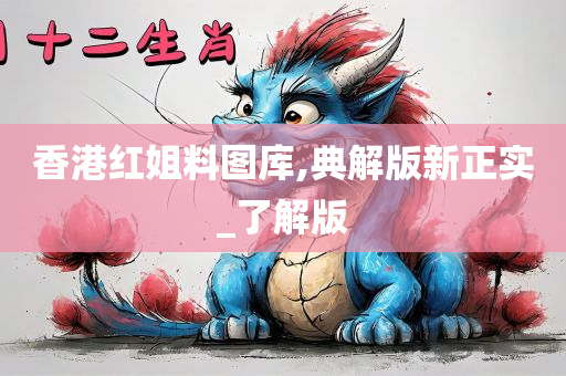 香港红姐料图库,典解版新正实_了解版