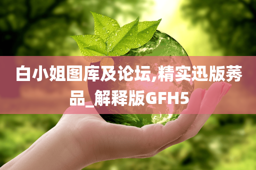 白小姐图库及论坛,精实迅版莠品_解释版GFH5