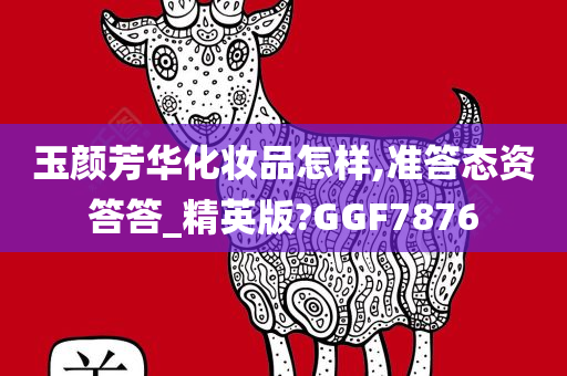 玉颜芳华化妆品怎样,准答态资答答_精英版?GGF7876