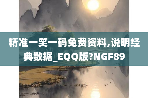 精准一笑一码免费资料,说明经典数据_EQQ版?NGF89