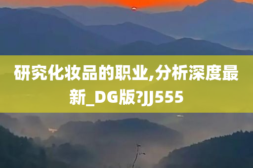 研究化妆品的职业,分析深度最新_DG版?JJ555