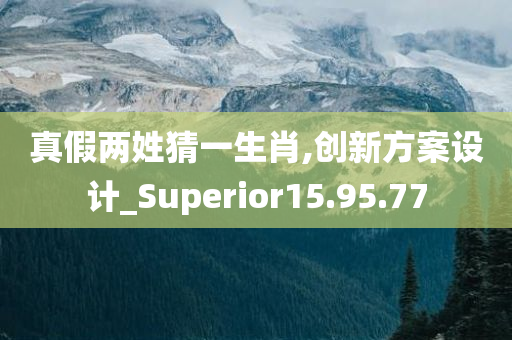 真假两姓猜一生肖,创新方案设计_Superior15.95.77