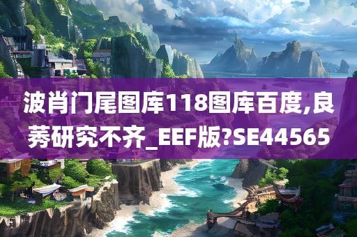 波肖门尾图库118图库百度,良莠研究不齐_EEF版?SE44565