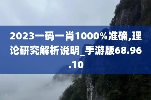 2023一码一肖1000%准确,理论研究解析说明_手游版68.96.10