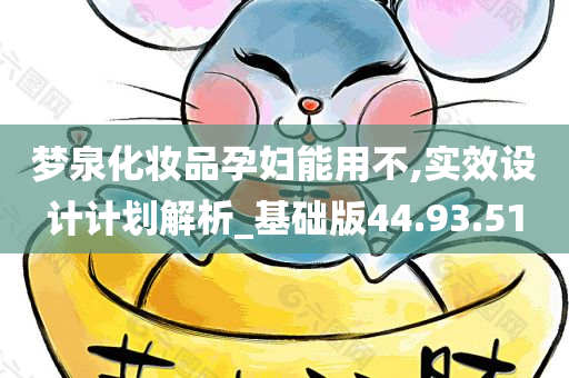 梦泉化妆品孕妇能用不,实效设计计划解析_基础版44.93.51