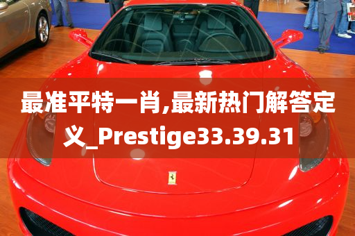 最准平特一肖,最新热门解答定义_Prestige33.39.31