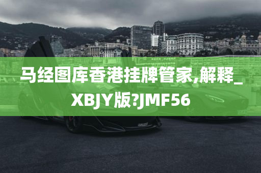 马经图库香港挂牌管家,解释_XBJY版?JMF56