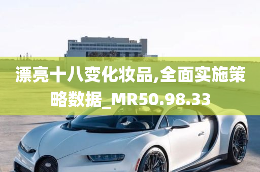 漂亮十八变化妆品,全面实施策略数据_MR50.98.33