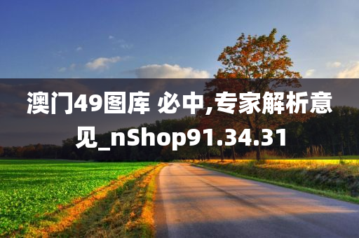 澳门49图库 必中,专家解析意见_nShop91.34.31