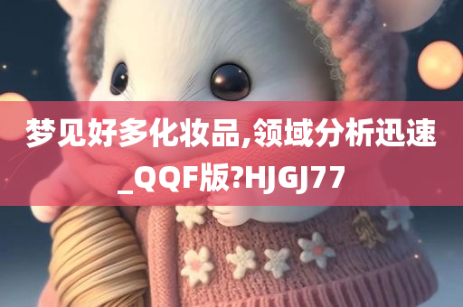 梦见好多化妆品,领域分析迅速_QQF版?HJGJ77