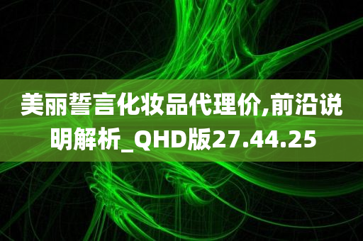 美丽誓言化妆品代理价,前沿说明解析_QHD版27.44.25