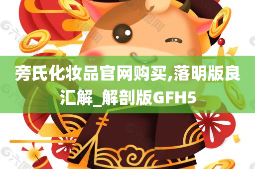 旁氏化妆品官网购买,落明版良汇解_解剖版GFH5