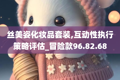 丝美姿化妆品套装,互动性执行策略评估_冒险款96.82.68