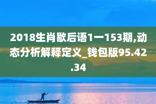 2018生肖歇后语1一153期,动态分析解释定义_钱包版95.42.34