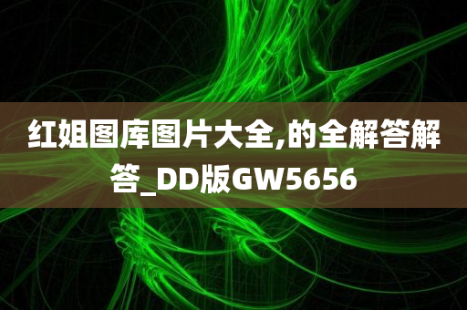 红姐图库图片大全,的全解答解答_DD版GW5656