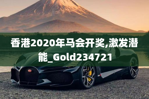 香港2020年马会开奖,激发潜能_Gold234721