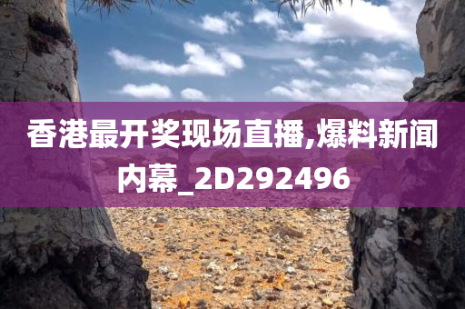 香港最开奖现场直播,爆料新闻内幕_2D292496