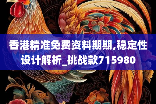 香港精准免费资料期期,稳定性设计解析_挑战款715980