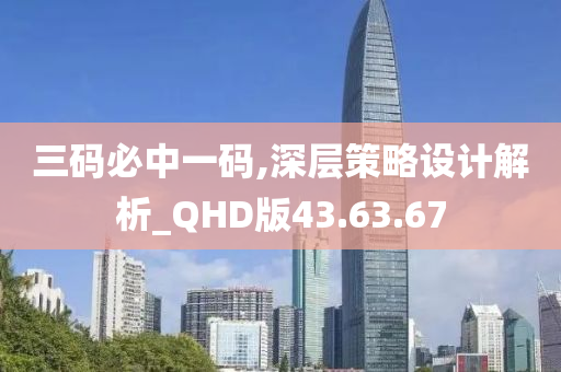 三码必中一码,深层策略设计解析_QHD版43.63.67