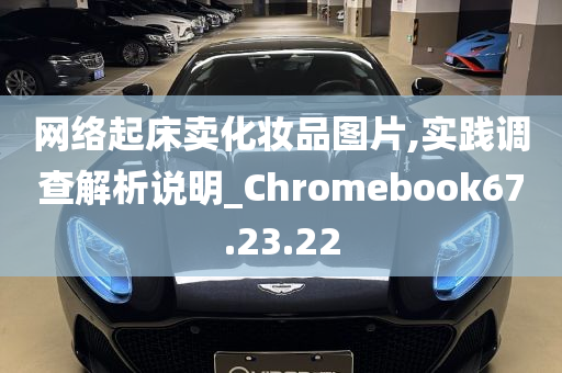 网络起床卖化妆品图片,实践调查解析说明_Chromebook67.23.22