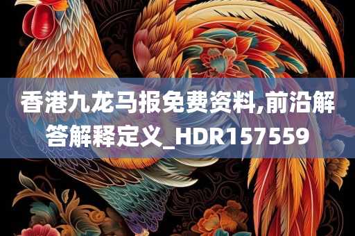 香港九龙马报免费资料,前沿解答解释定义_HDR157559