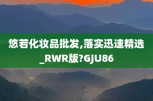 悠若化妆品批发,落实迅速精选_RWR版?GJU86