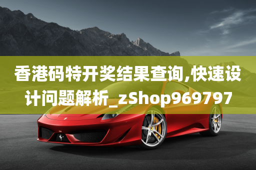 香港码特开奖结果查询,快速设计问题解析_zShop969797