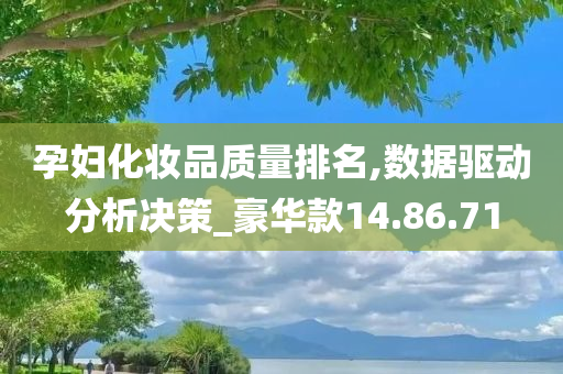 孕妇化妆品质量排名,数据驱动分析决策_豪华款14.86.71