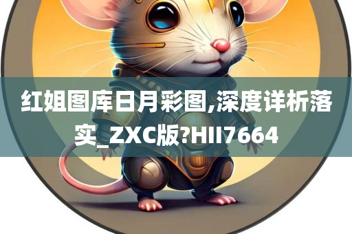 红姐图库日月彩图,深度详析落实_ZXC版?HII7664