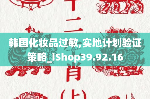 韩国化妆品过敏,实地计划验证策略_iShop39.92.16