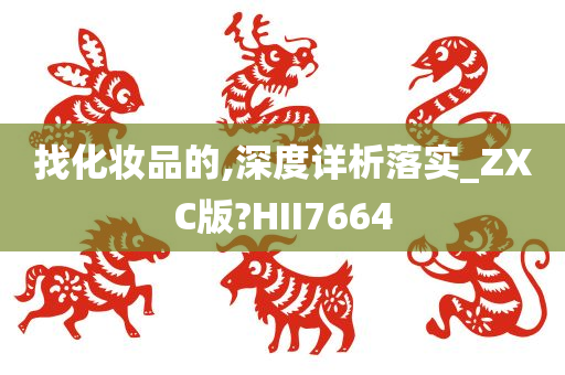 找化妆品的,深度详析落实_ZXC版?HII7664