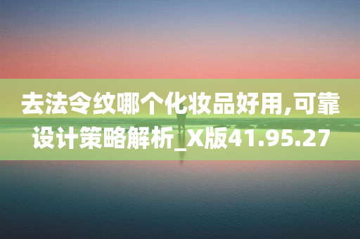 去法令纹哪个化妆品好用,可靠设计策略解析_X版41.95.27