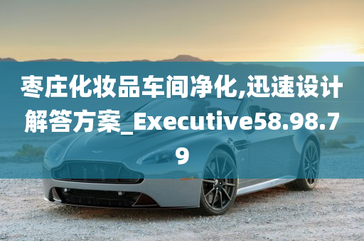 枣庄化妆品车间净化,迅速设计解答方案_Executive58.98.79