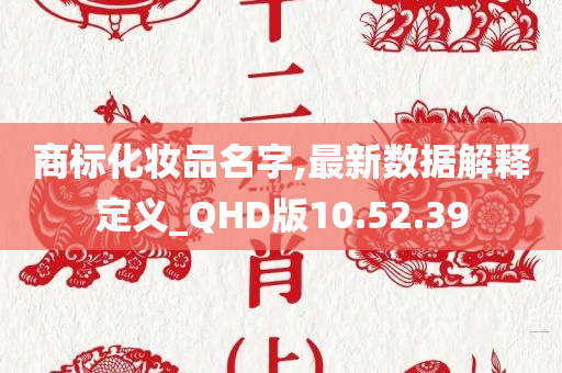 商标化妆品名字,最新数据解释定义_QHD版10.52.39