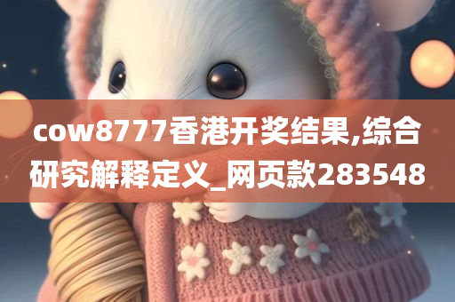 cow8777香港开奖结果,综合研究解释定义_网页款283548