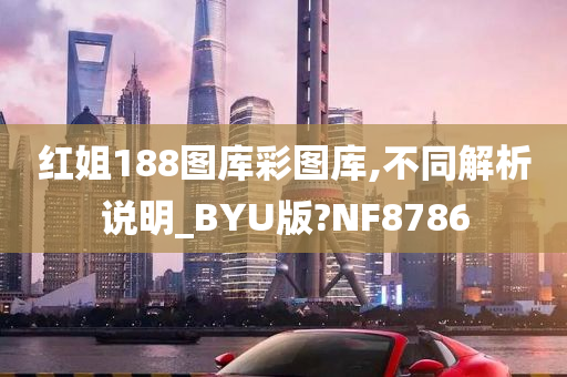 红姐188图库彩图库,不同解析说明_BYU版?NF8786