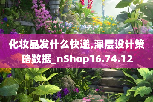 化妆品发什么快递,深层设计策略数据_nShop16.74.12