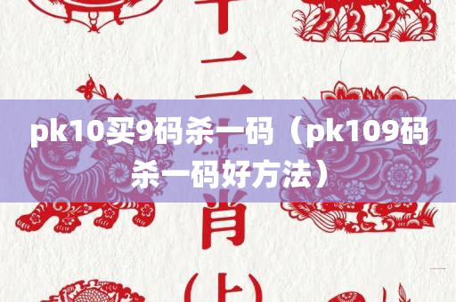 pk10买9码杀一码（pk109码杀一码好方法）