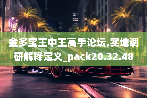 金多宝王中王高手论坛,实地调研解释定义_pack20.32.48