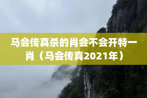 马会传真杀的肖会不会开特一肖（马会传真2021年）