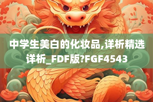 中学生美白的化妆品,详析精选详析_FDF版?FGF4543