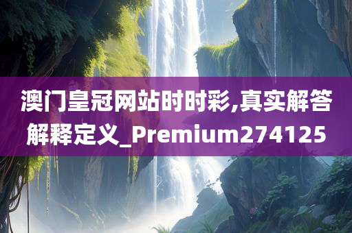 澳门皇冠网站时时彩,真实解答解释定义_Premium274125